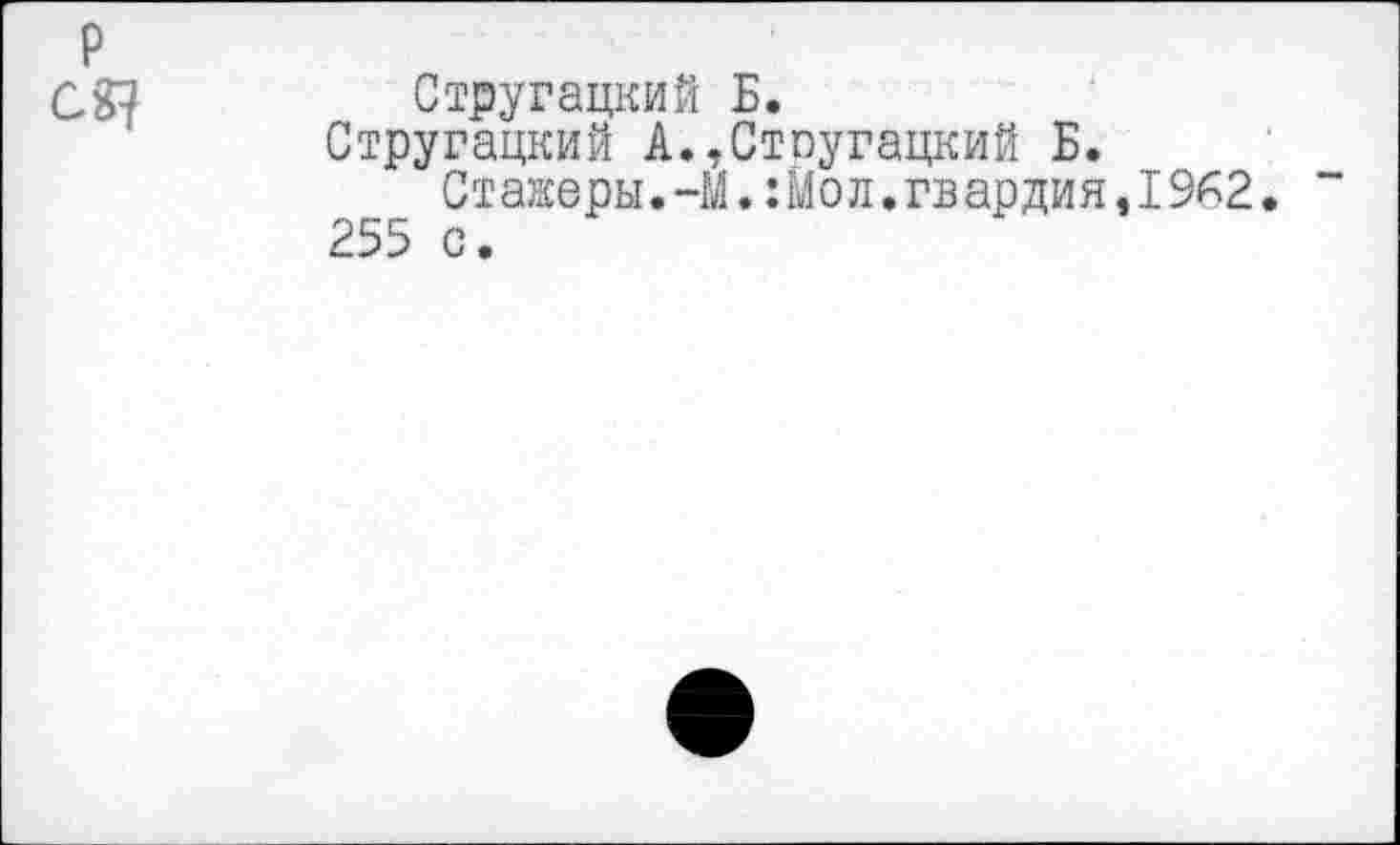 ﻿Стругацкий Б.
Стругацкий А.,Стоугацкий Б.
Стажеры.-ММол.гвардия,1962. 255 с.